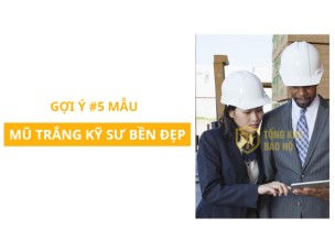 Gợi ý 5 mẫu mũ trắng kỹ sư bền đẹp